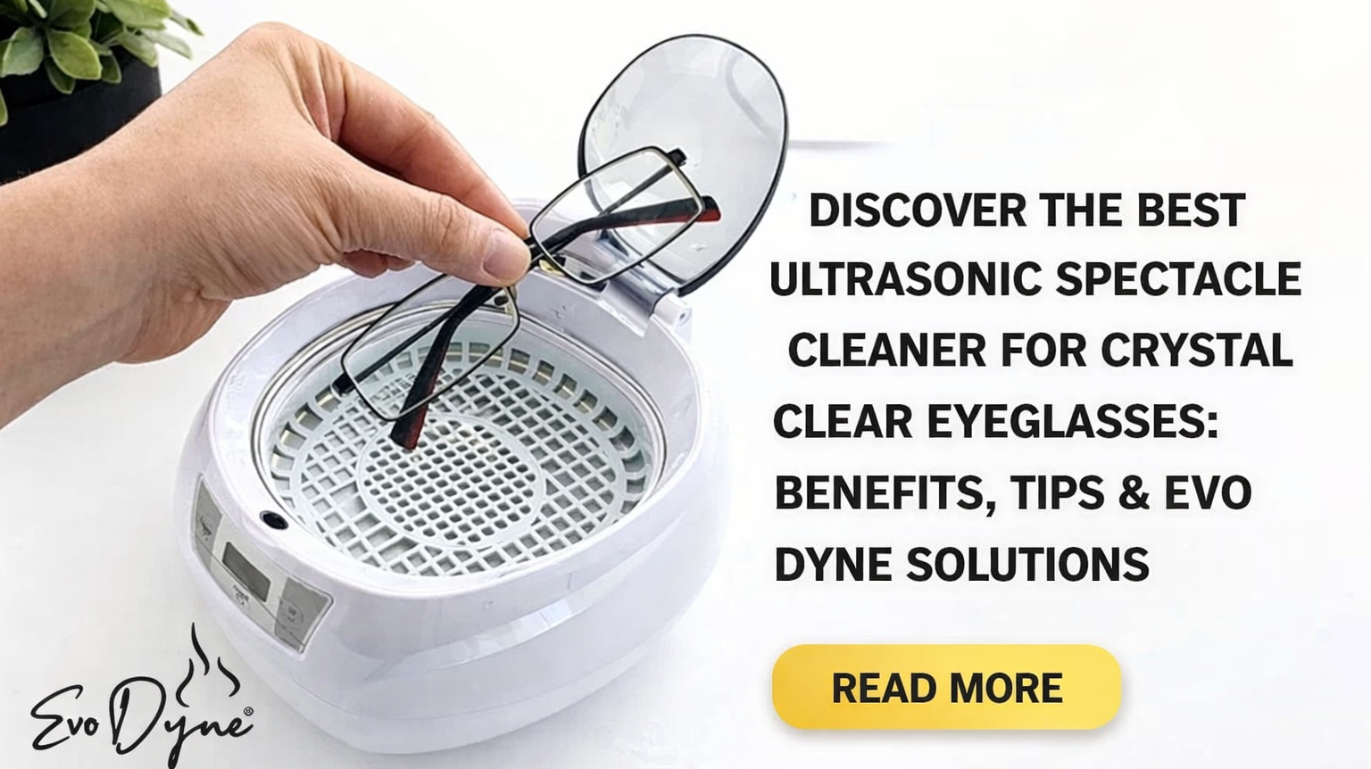 Discover the Best Ultrasonic Spectacle Cleaner for Crystal Clear Eyeglasses: Benefits, Tips & Evo Dyne Solutions