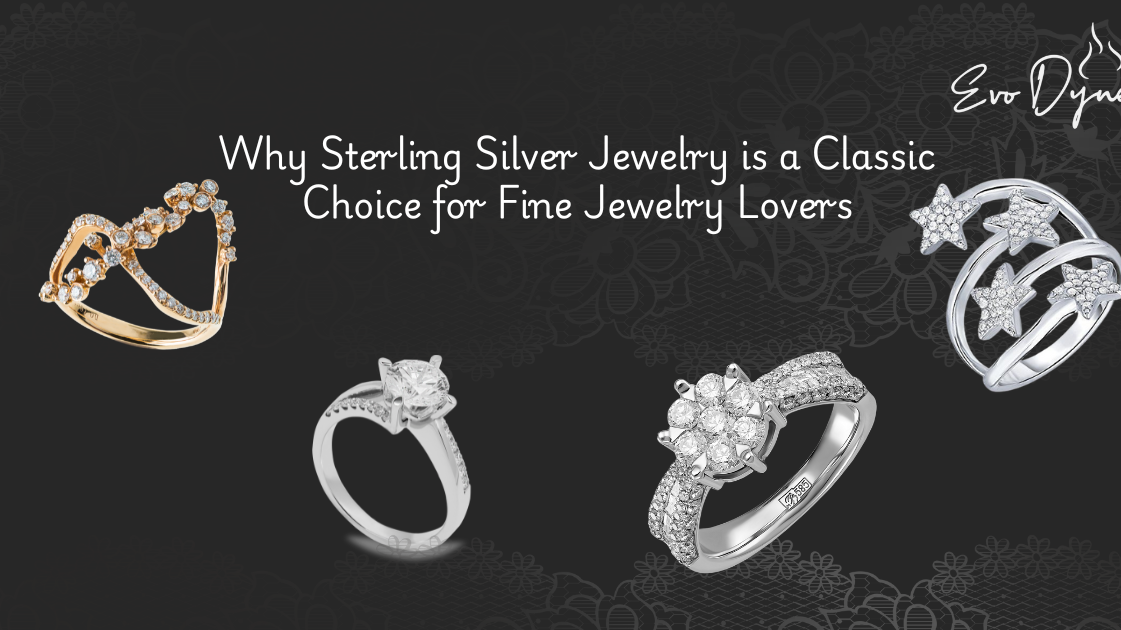 Why Sterling Silver Jewelry is a Classic Choice for Fine Jewelry Lovers