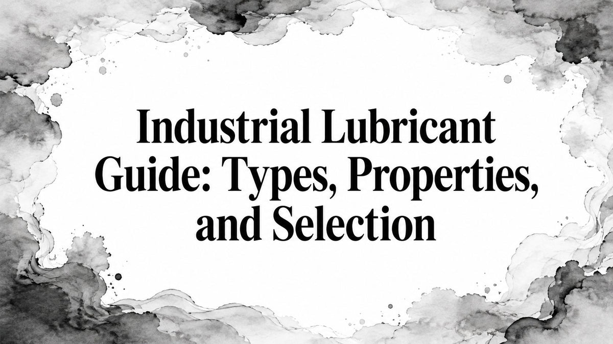 Industrial Lubricant Guide: Types, Properties, and Selection
