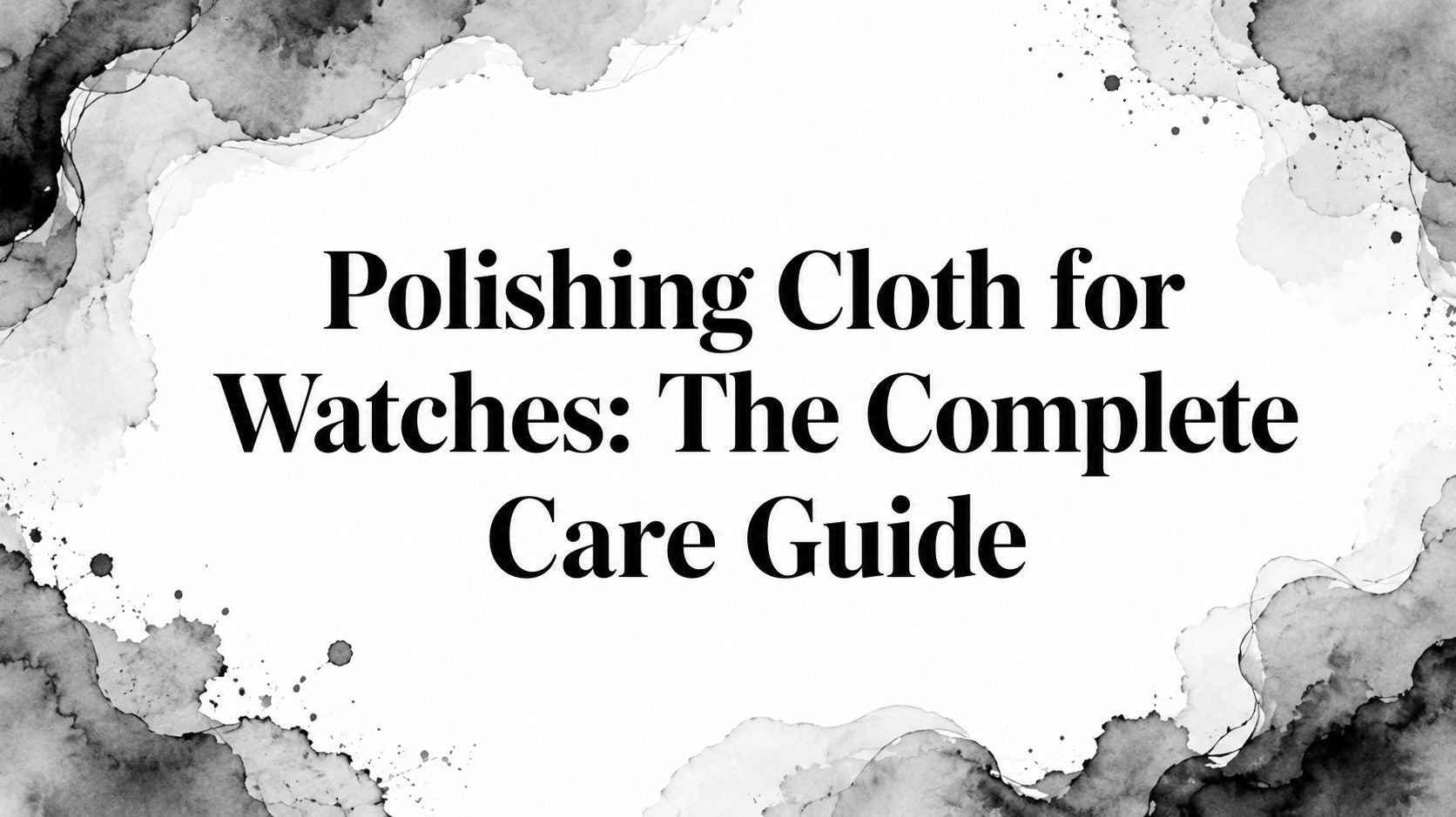 Polishing Cloth for Watches: The Complete Care Guide
