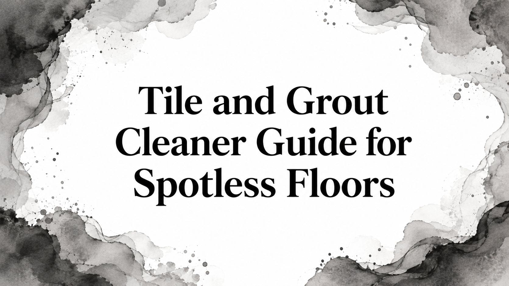 Tile and Grout Cleaner Guide for Spotless Floors