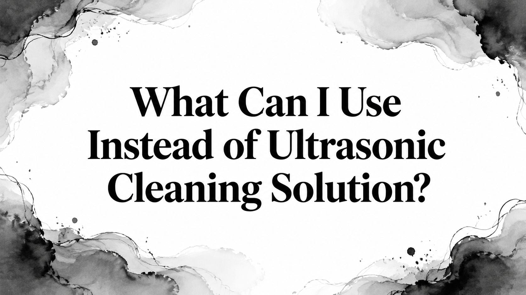 What Can I Use Instead of Ultrasonic Cleaning Solution?
