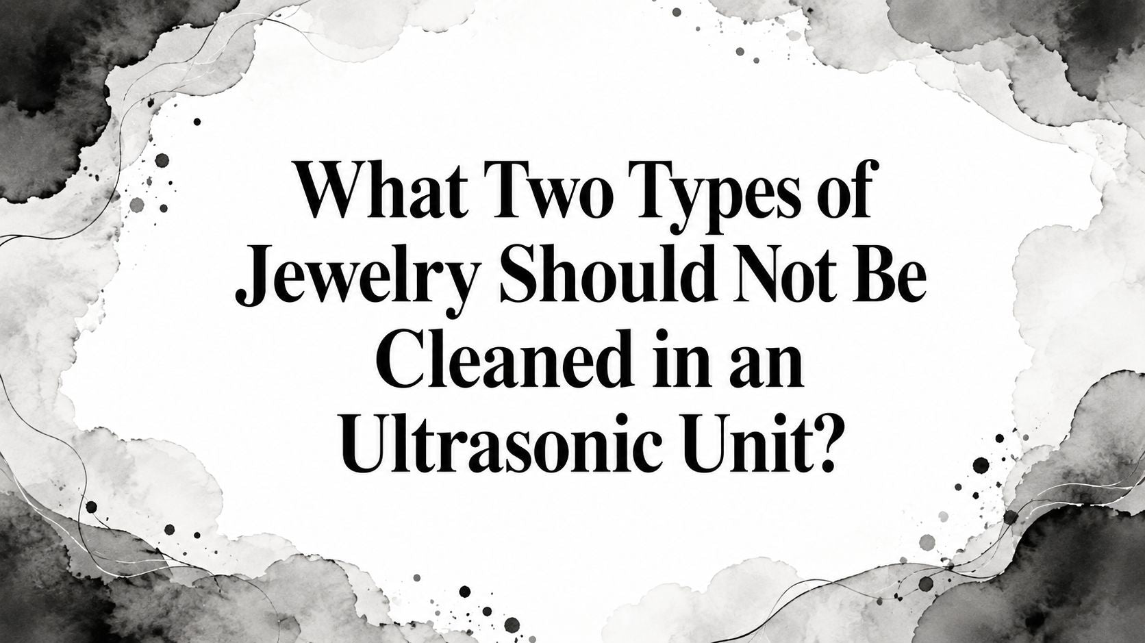 What Two Types of Jewelry Should Not Be Cleaned in an Ultrasonic Unit?