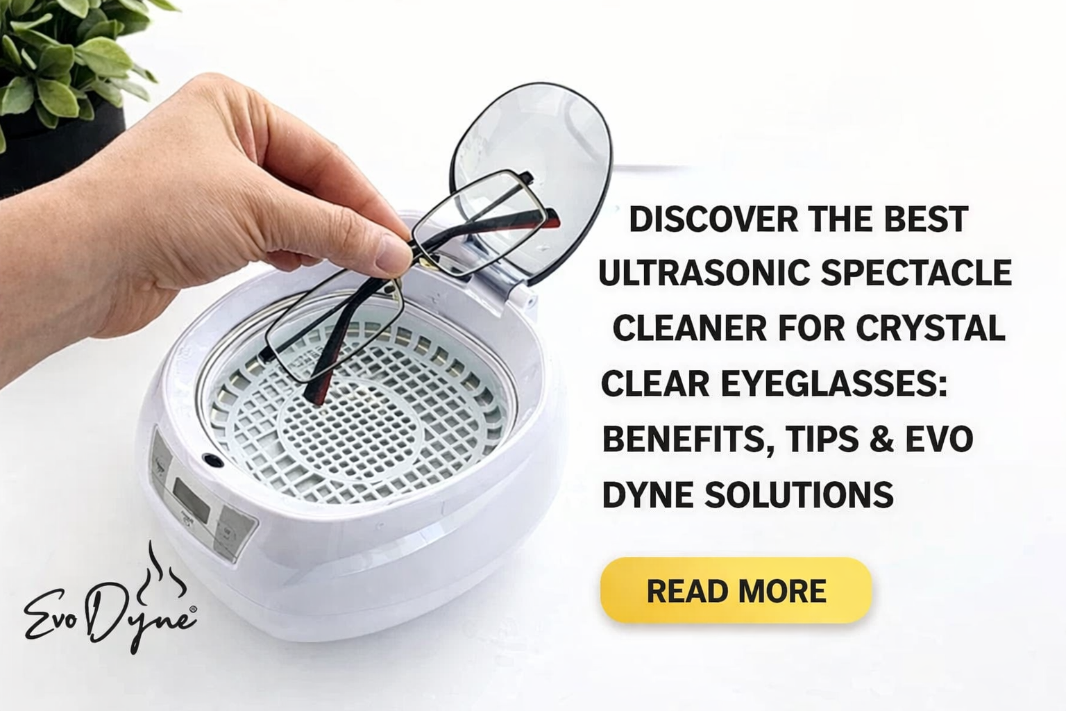Discover the Best Ultrasonic Spectacle Cleaner for Crystal Clear Eyeglasses: Benefits, Tips & Evo Dyne Solutions