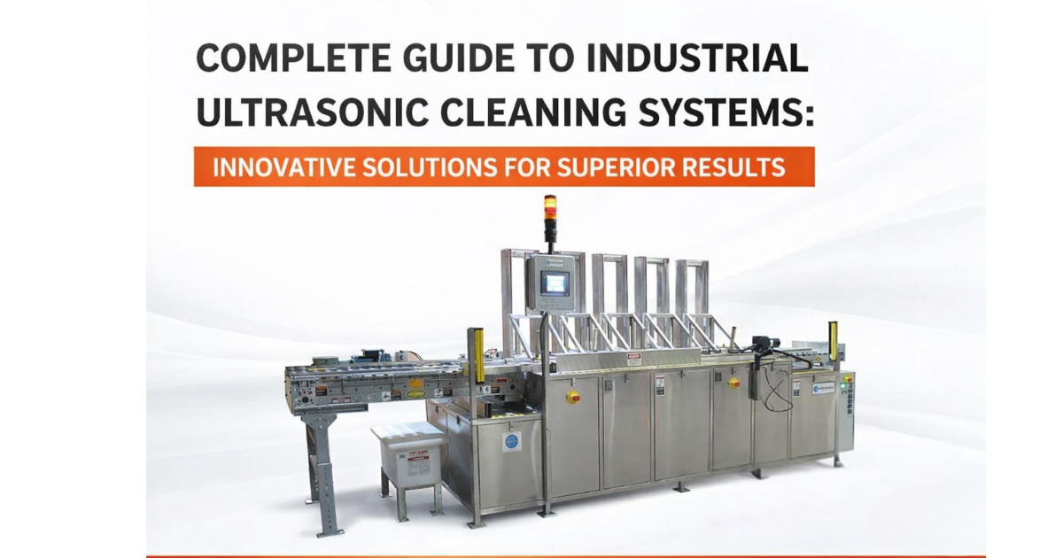 Complete Guide to Industrial Ultrasonic Cleaning Systems: Innovative Solutions for Superior Results