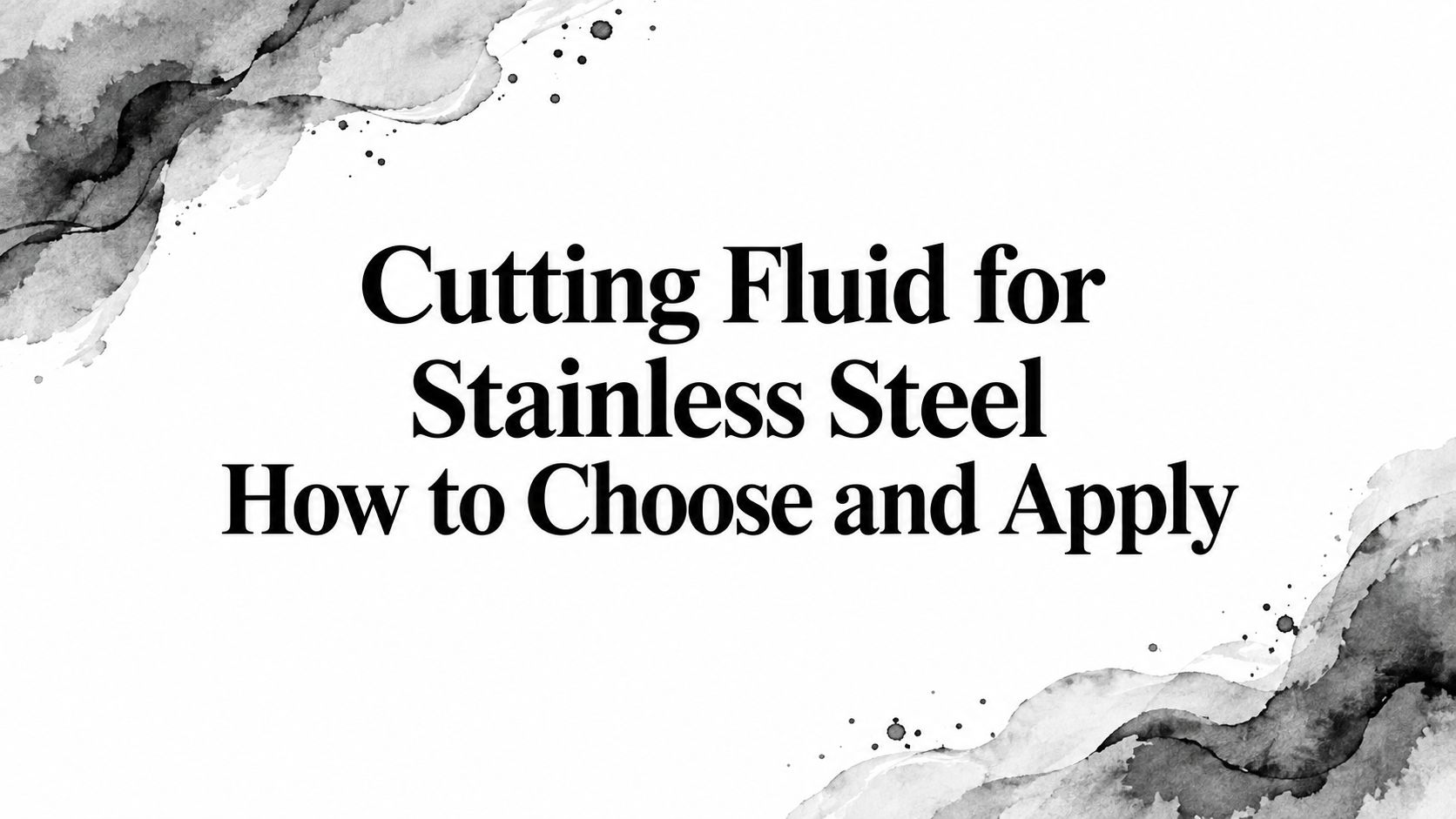 Cutting Fluid for Stainless Steel How to Choose and Apply