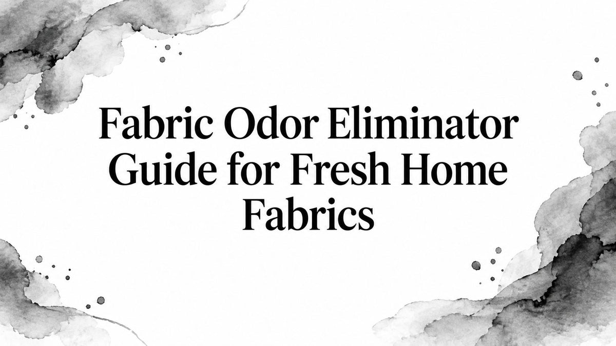 Fabric Odor Eliminator Guide for Fresh Home Fabrics