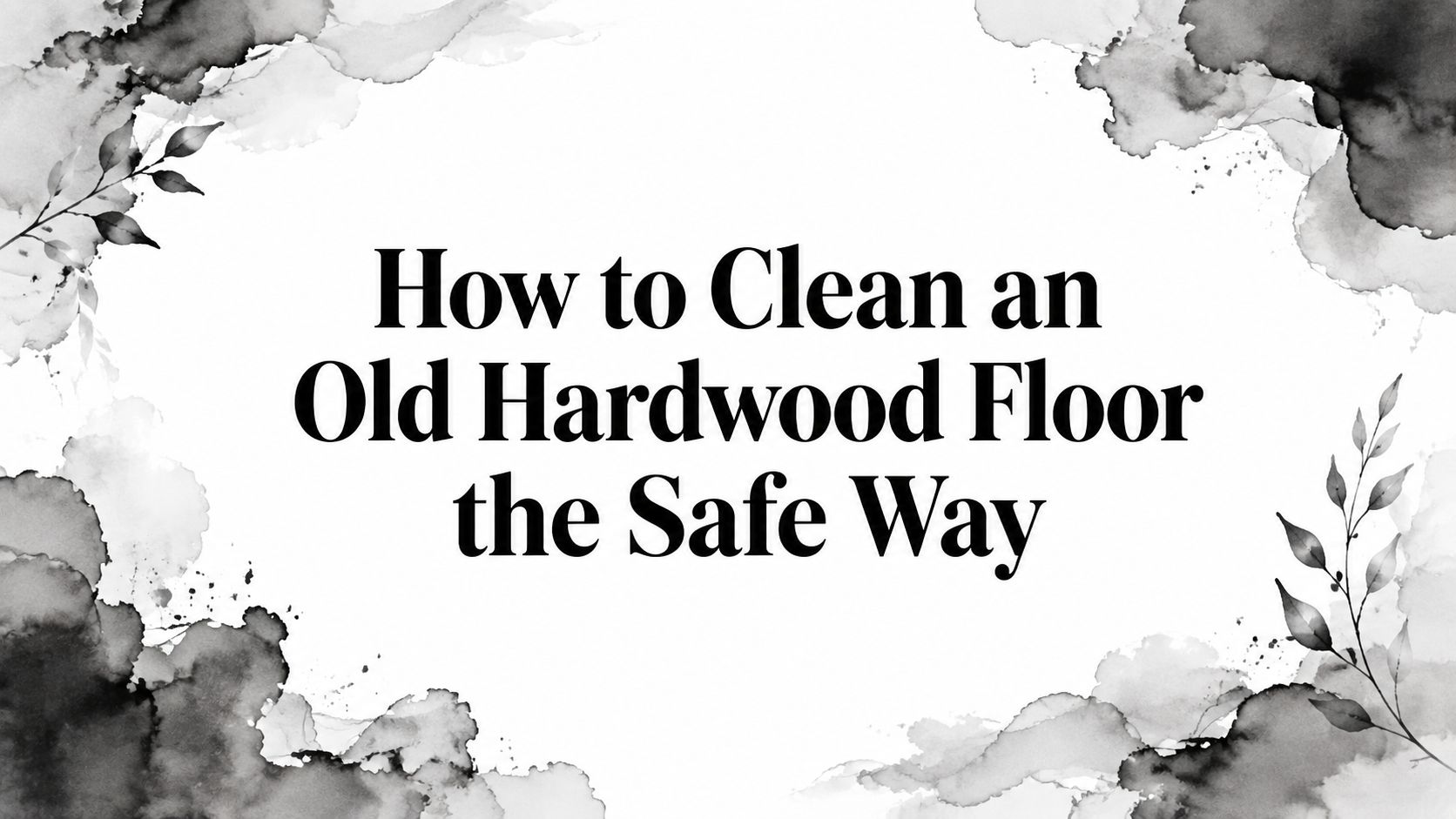 How to Clean an Old Hardwood Floor the Safe Way