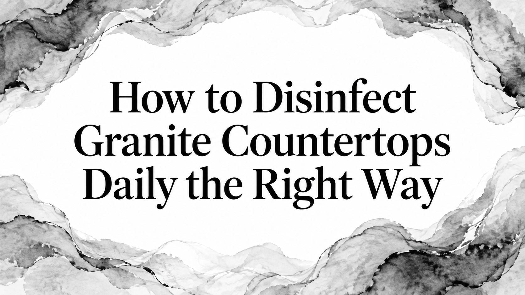 How to Disinfect Granite Countertops Daily the Right Way