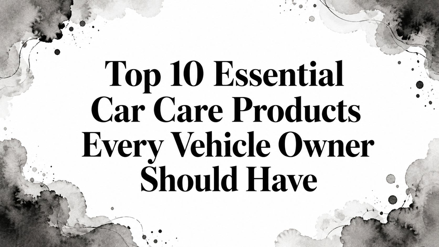 Top 10 Essential Car Care Products Every Vehicle Owner Should Have