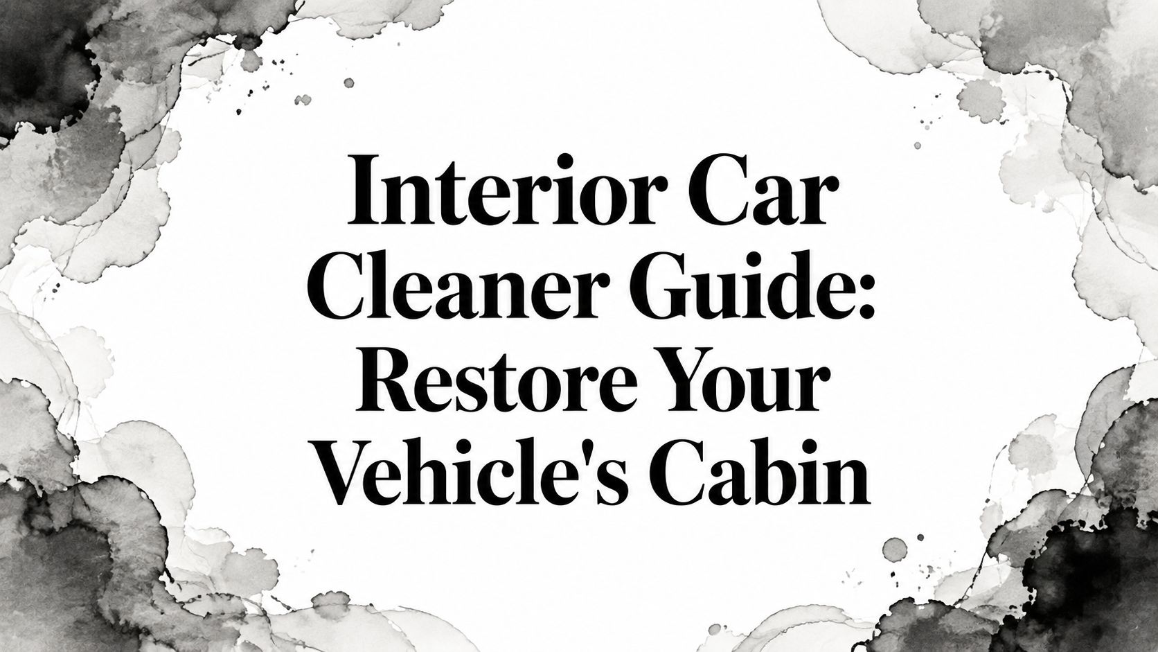 Interior Car Cleaner Guide: Restore Your Vehicle's Cabin