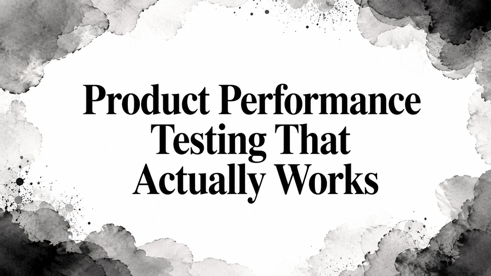 Product Performance Testing That Actually Works