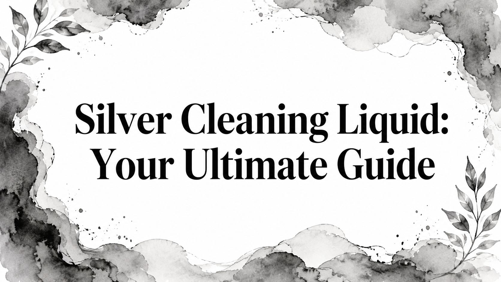 Silver Cleaning Liquid: Your Ultimate Guide