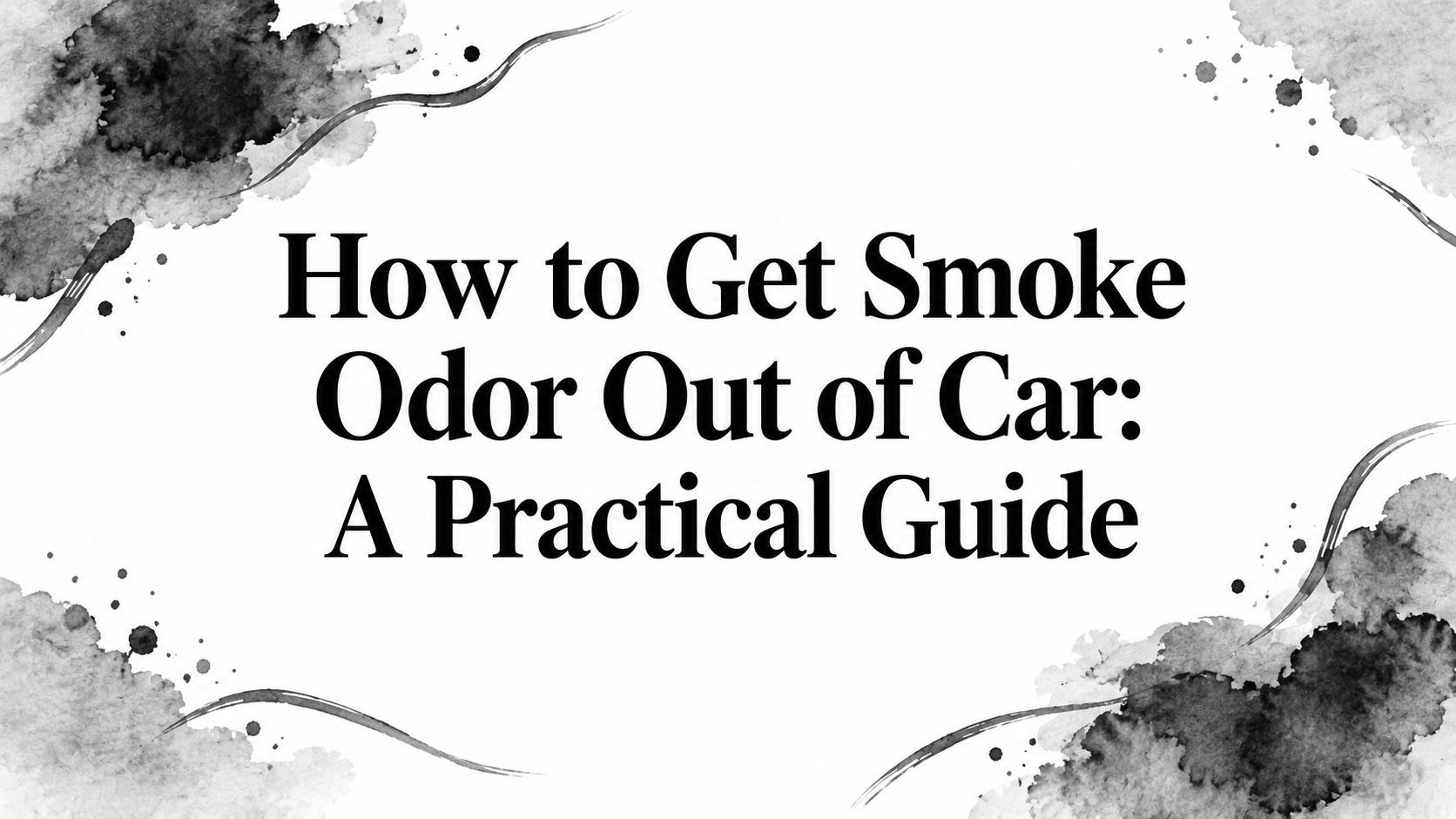 How to Get Smoke Odor Out of Car: A Practical Guide