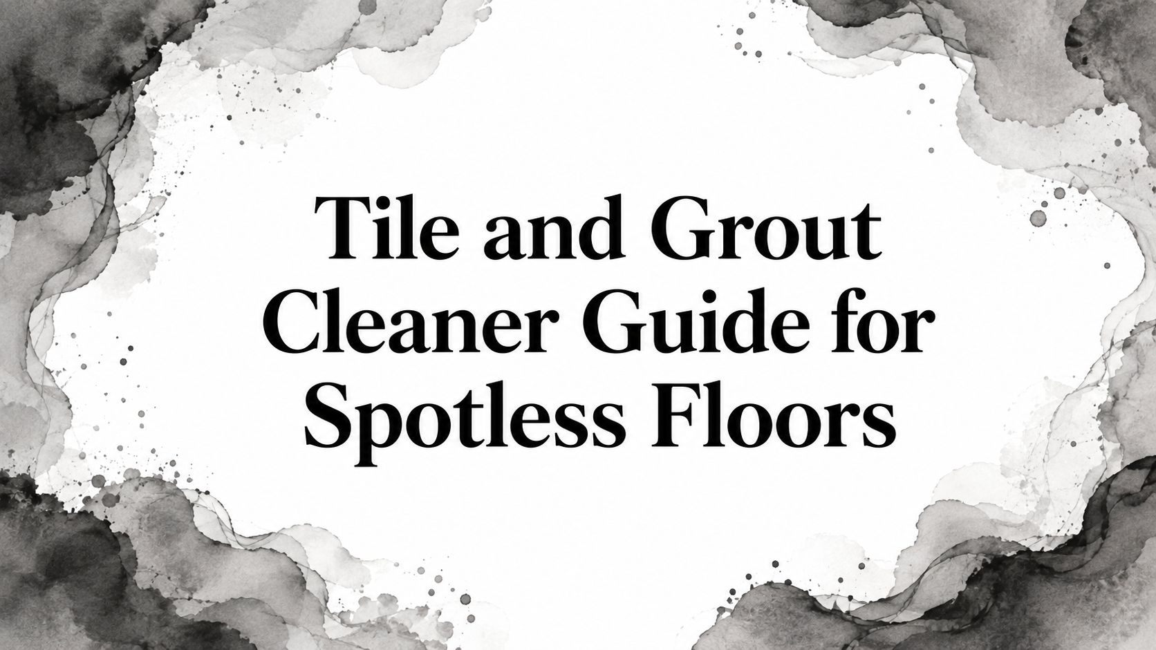 Tile and Grout Cleaner Guide for Spotless Floors