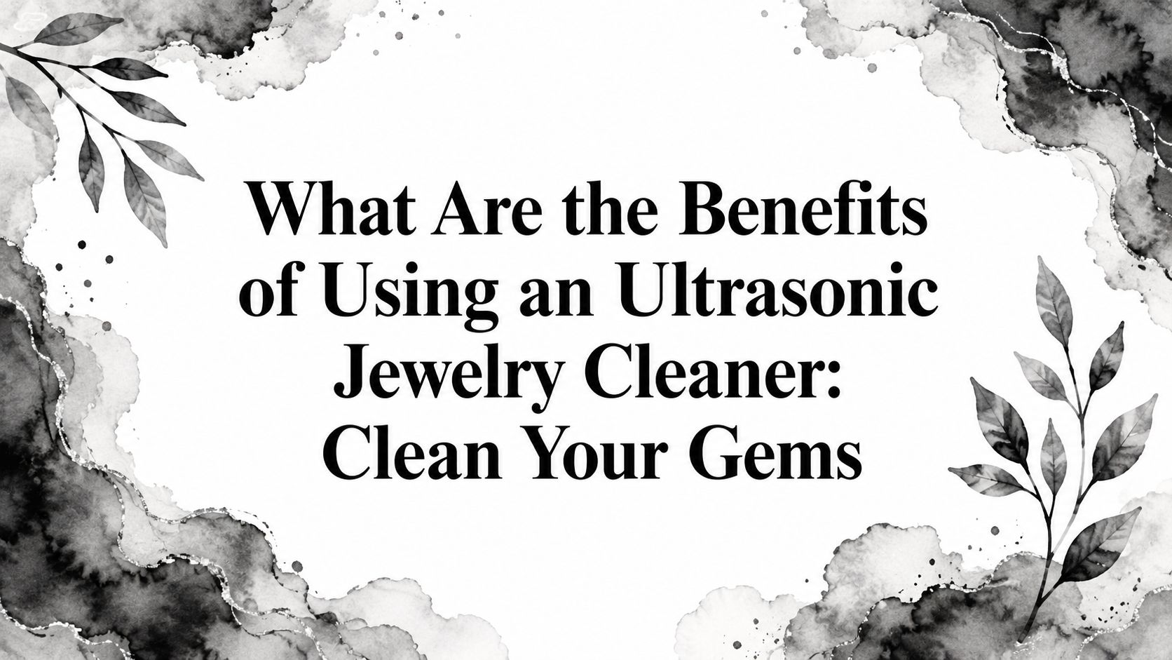 What Are the Benefits of Using an Ultrasonic Jewelry Cleaner: Clean Your Gems