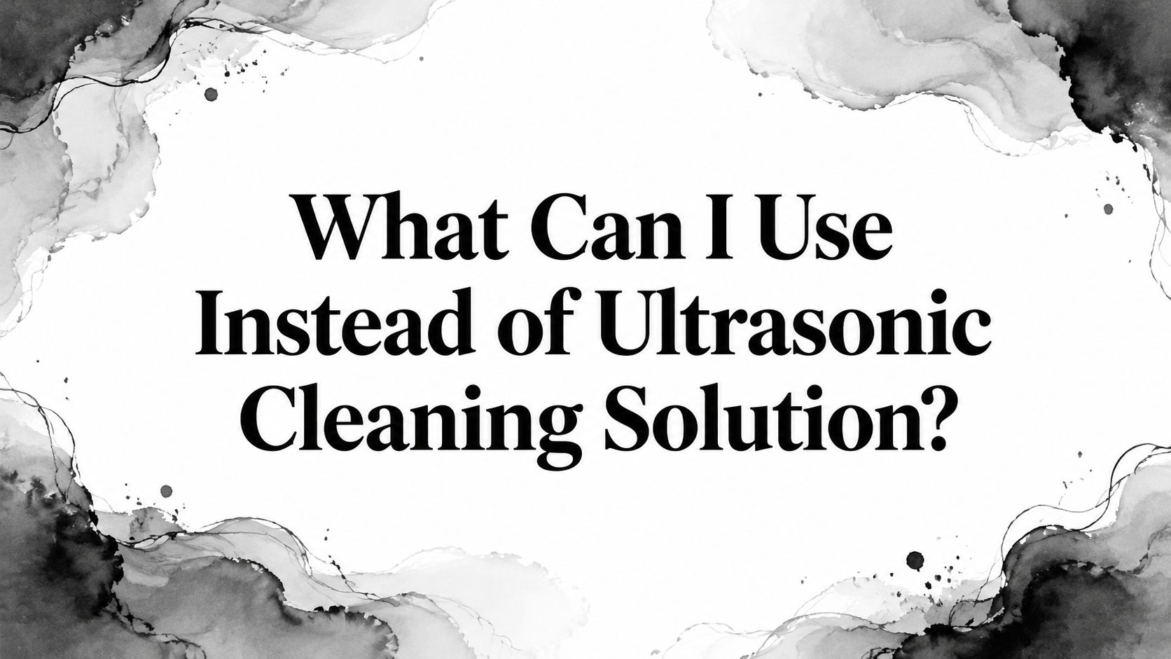 What Can I Use Instead of Ultrasonic Cleaning Solution?